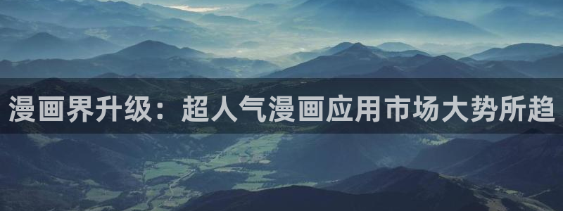 好看的韩国漫画韩漫免费阅读漫画：漫画界升级：超人气漫画应用市场大势所趋
